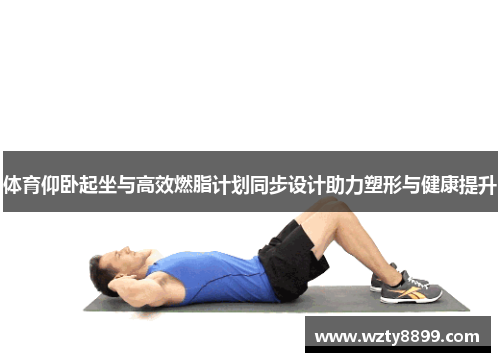 体育仰卧起坐与高效燃脂计划同步设计助力塑形与健康提升